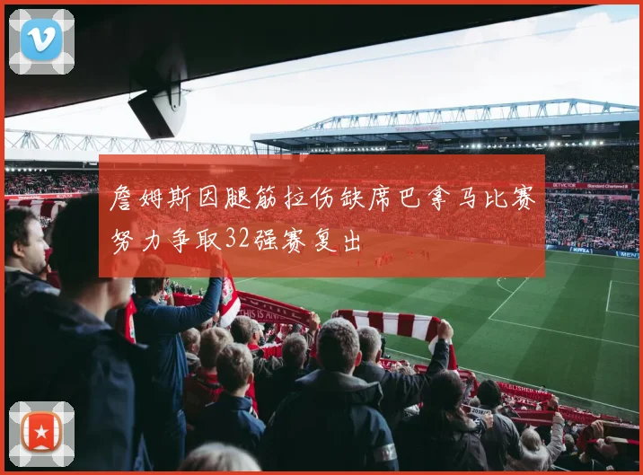 詹姆斯因腿筋拉伤缺席巴拿马比赛努力争取32强赛复出