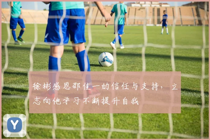 徐彬感恩邵佳一的信任与支持，立志向他学习不断提升自我