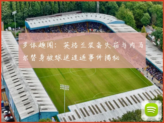 罗体趣闻：英格兰装备失窃与内马尔替身被球迷追逐事件揭秘