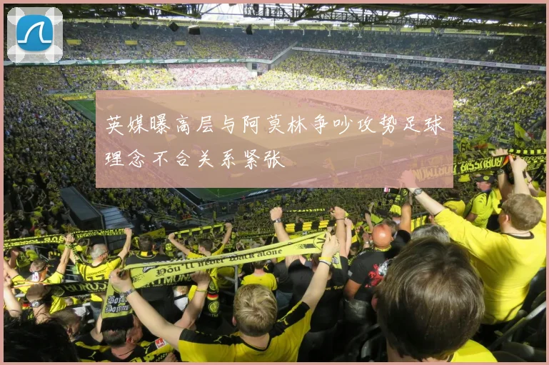 英媒曝高层与阿莫林争吵攻势足球理念不合关系紧张