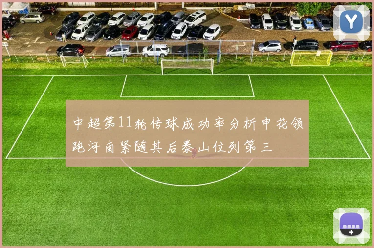 中超第11轮传球成功率分析申花领跑河南紧随其后泰山位列第三
