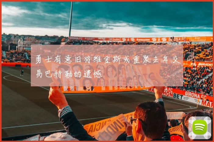 勇士有意旧将维金斯或重聚去年交易巴特勒的遗憾