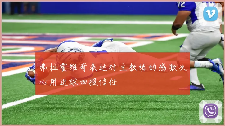 弗拉霍维奇表达对主教练的感激决心用进球回报信任