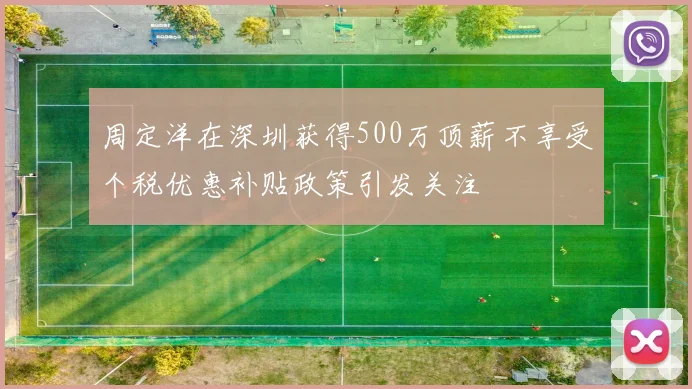 周定洋在深圳获得500万顶薪不享受个税优惠补贴政策引发关注